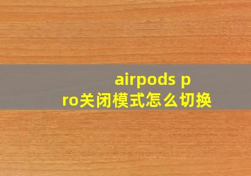 airpods pro关闭模式怎么切换